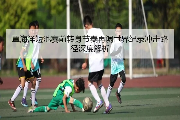 覃海洋短池赛前转身节奏再调世界纪录冲击路径深度解析 - OETYSPORTS